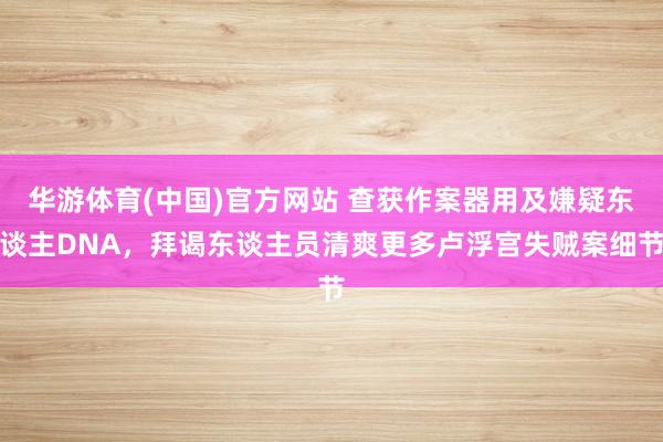 华游体育(中国)官方网站 查获作案器用及嫌疑东谈主DNA，拜谒东谈主员清爽更多卢浮宫失贼案细节