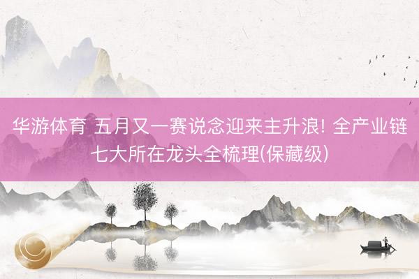 华游体育 五月又一赛说念迎来主升浪! 全产业链七大所在龙头全梳理(保藏级)