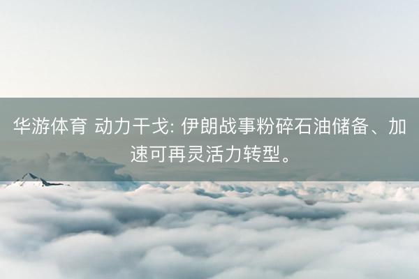 华游体育 动力干戈: 伊朗战事粉碎石油储备、加速可再灵活力转型。