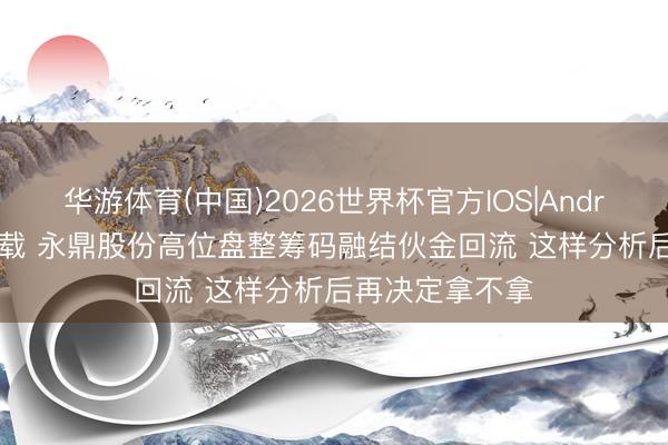 华游体育(中国)2026世界杯官方IOS|Android手机app下载 永鼎股份高位盘整筹码融结伙金回流 这样分析后再决定拿不拿