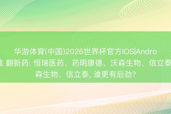 华游体育(中国)2026世界杯官方IOS|Android手机app下载 翻新药: 恒瑞医药、药明康德、沃森生物、信立泰， 谁更有后劲?