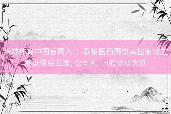 华游体育中国官网入口 泰格医药两位实控东谈主被证监会立案， 公司A、H股双双大跌