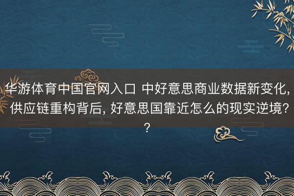 华游体育中国官网入口 中好意思商业数据新变化， 供应链重构背后， 好意思国靠近怎么的现实逆境?