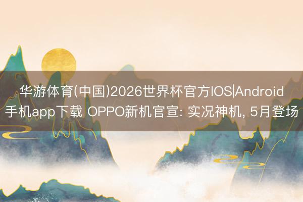 华游体育(中国)2026世界杯官方IOS|Android手机app下载 OPPO新机官宣: 实况神机， 5月登场