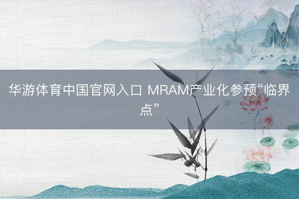 华游体育中国官网入口 MRAM产业化参预“临界点”