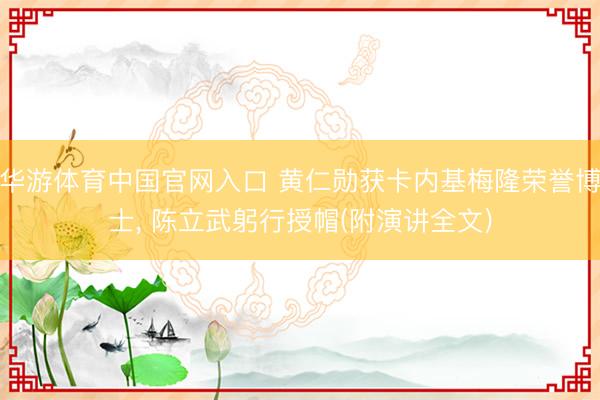 华游体育中国官网入口 黄仁勋获卡内基梅隆荣誉博士， 陈立武躬行授帽(附演讲全文)