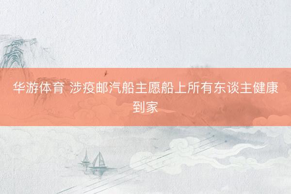 华游体育 涉疫邮汽船主愿船上所有东谈主健康到家