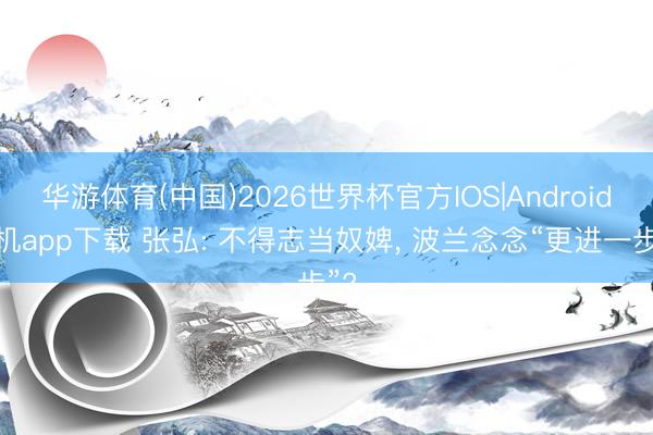 华游体育(中国)2026世界杯官方IOS|Android手机app下载 张弘: 不得志当奴婢， 波兰念念“更进一步”?