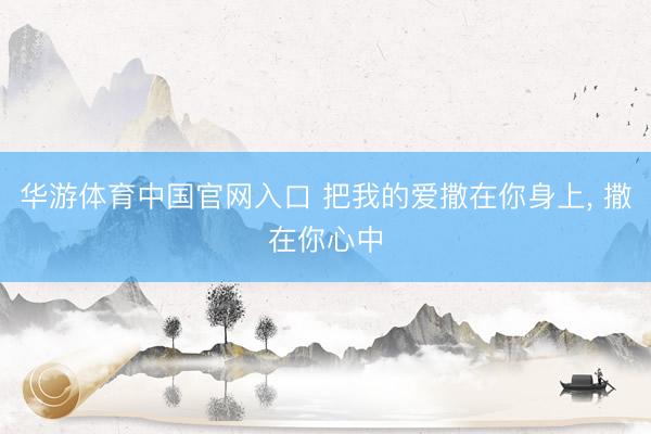 华游体育中国官网入口 把我的爱撒在你身上， 撒在你心中