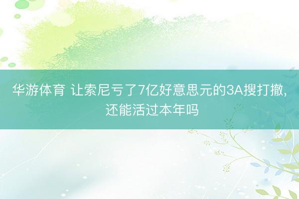 华游体育 让索尼亏了7亿好意思元的3A搜打撤, 还能活过本年吗