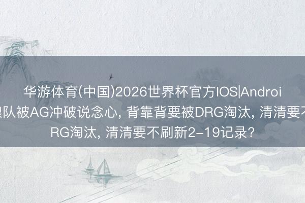 华游体育(中国)2026世界杯官方IOS|Android手机app下载 狼队被AG冲破说念心， 背靠背要被DRG淘汰， 清清要不刷新2-19记录?