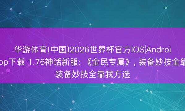 华游体育(中国)2026世界杯官方IOS|Android手机app下载 1.76神话新服: 《全民专属》， 装备妙技全靠我方选