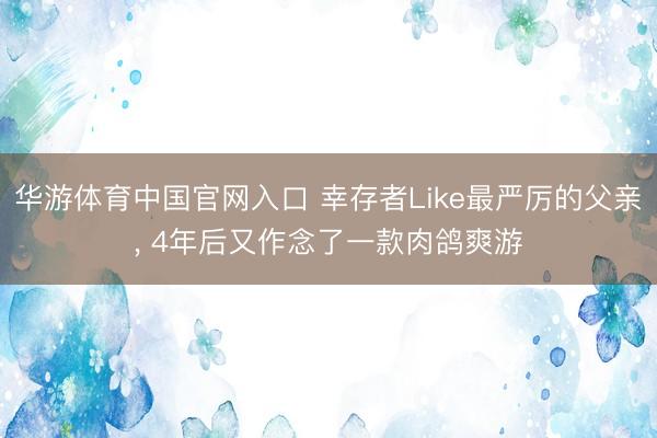 华游体育中国官网入口 幸存者Like最严厉的父亲， 4年后又作念了一款肉鸽爽游