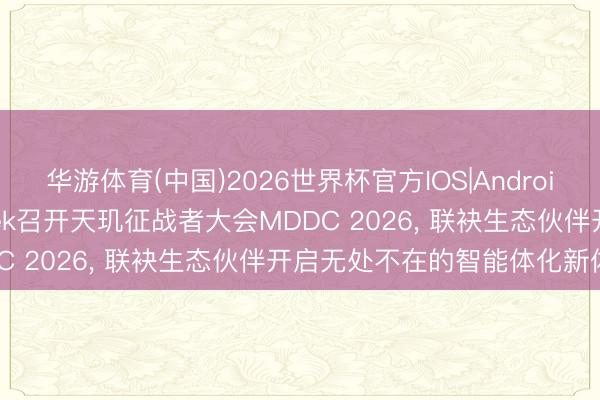 华游体育(中国)2026世界杯官方IOS|Android手机app下载 MediaTek召开天玑征战者大会MDDC 2026， 联袂生态伙伴开启无处不在的智能体化新体验