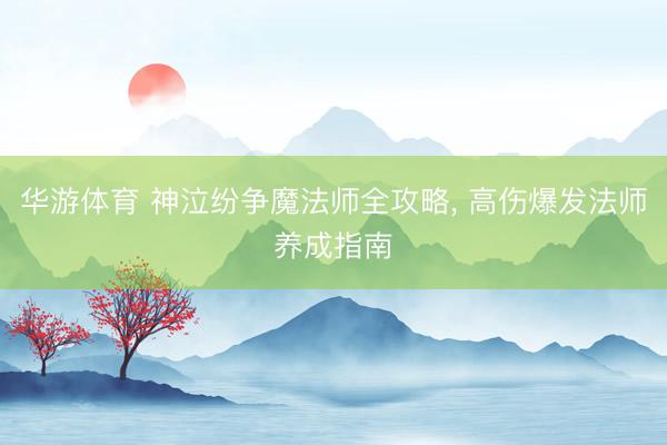 华游体育 神泣纷争魔法师全攻略， 高伤爆发法师养成指南
