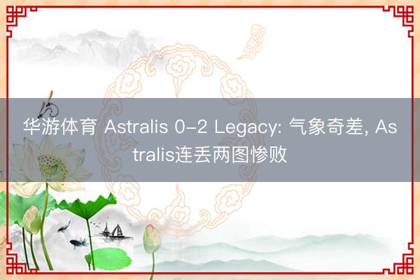 华游体育 Astralis 0-2 Legacy: 气象奇差， Astralis连丢两图惨败