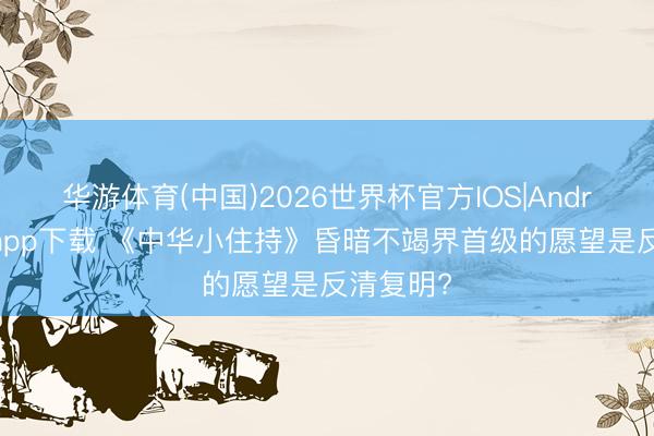 华游体育(中国)2026世界杯官方IOS|Android手机app下载 《中华小住持》昏暗不竭界首级的愿望是反清复明?