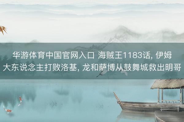 华游体育中国官网入口 海贼王1183话， 伊姆大东说念主打败洛基， 龙和萨博从鼓舞城救出明哥