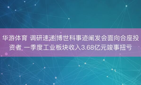 华游体育 调研速递|博世科事迹阐发会面向合座投资者 一季度工业板块收入3.68亿元竣事扭亏