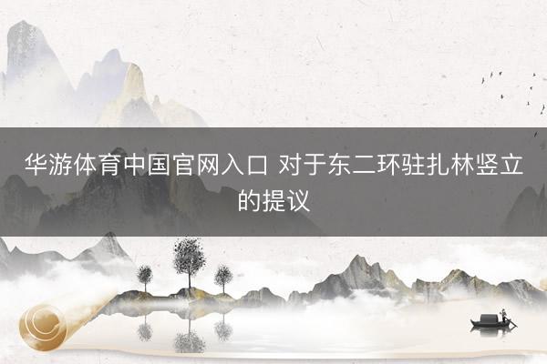 华游体育中国官网入口 对于东二环驻扎林竖立的提议