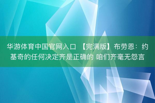 华游体育中国官网入口 【完满版】布劳恩：约基奇的任何决定齐是正确的 咱们齐毫无怨言