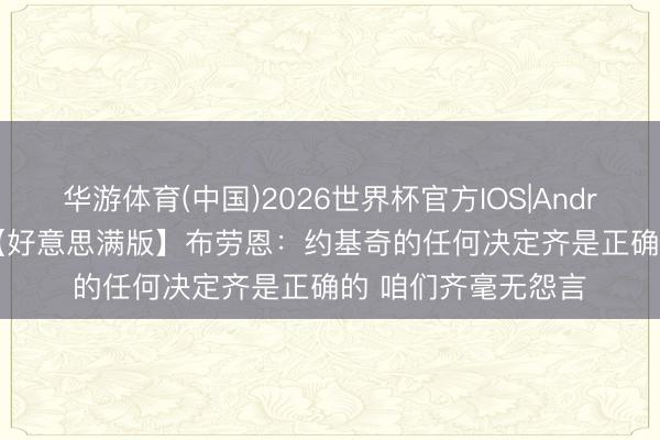 华游体育(中国)2026世界杯官方IOS|Android手机app下载 【好意思满版】布劳恩：约基奇的任何决定齐是正确的 咱们齐毫无怨言