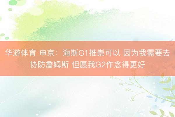 华游体育 申京：海斯G1推崇可以 因为我需要去协防詹姆斯 但愿我G2作念得更好