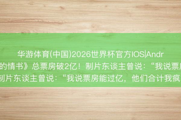华游体育(中国)2026世界杯官方IOS|Android手机app下载 《给阿嬷的情书》总票房破2亿！制片东谈主曾说：“我说票房能过亿，他们合计我疯了”