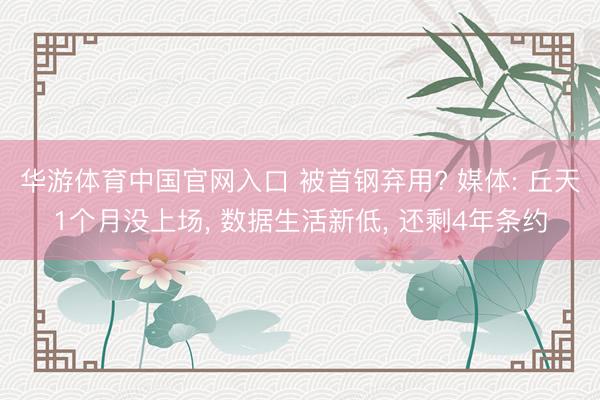 华游体育中国官网入口 被首钢弃用? 媒体: 丘天1个月没上场， 数据生活新低， 还剩4年条约