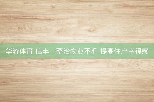 华游体育 信丰：整治物业不毛 提高住户幸福感