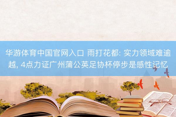 华游体育中国官网入口 雨打花都: 实力领域难逾越， 4点力证广州蒲公英足协杯停步是感性记忆
