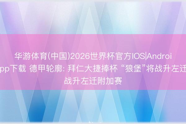 华游体育(中国)2026世界杯官方IOS|Android手机app下载 德甲轮廓: 拜仁大捷捧杯 “狼堡”将战升左迁附加赛