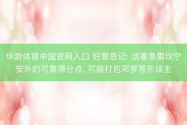 华游体育中国官网入口 好意思记: 活塞急需坎宁安外的可靠得分点， 可能打包邓罗等东谈主