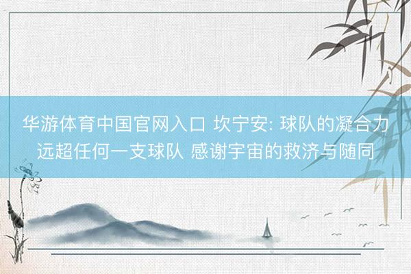 华游体育中国官网入口 坎宁安: 球队的凝合力远超任何一支球队
