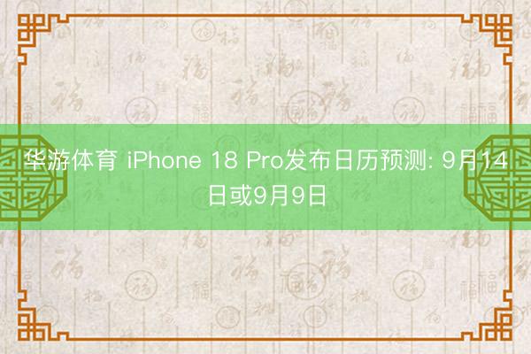 华游体育 iPhone 18 Pro发布日历预测: 9月14日或9月9日