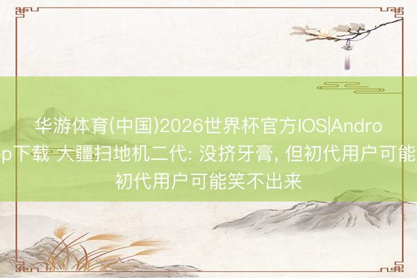 华游体育(中国)2026世界杯官方IOS|Android手机app下载 大疆扫地机二代: 没挤牙膏, 但初代用户可能笑不出来