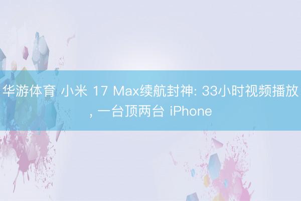华游体育 小米 17 Max续航封神: 33小时视频播放, 一台顶两台 iPhone