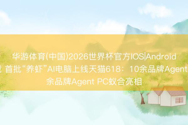 华游体育(中国)2026世界杯官方IOS|Android手机app下载 首批“养虾”AI电脑上线天猫618：10余品牌Agent PC蚁合亮相