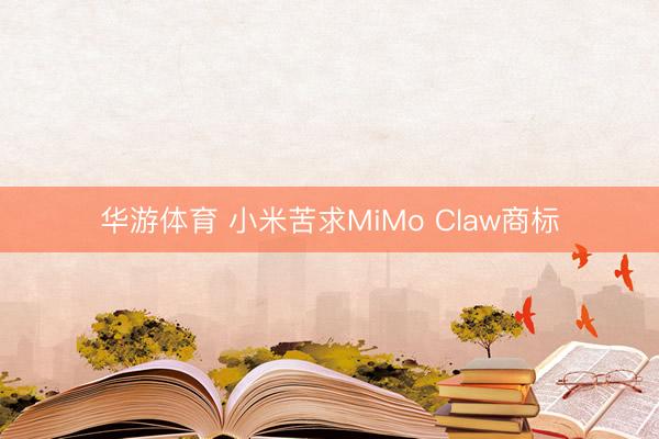 华游体育 小米苦求MiMo Claw商标