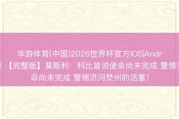 华游体育(中国)2026世界杯官方IOS|Android手机app下载 【完整版】莫斯利：科比曾说使命尚未完成 警惕济河焚州的活塞！