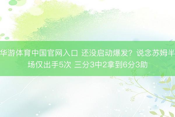 华游体育中国官网入口 还没启动爆发？说念苏姆半场仅出手5次 三分3中2拿到6分3助