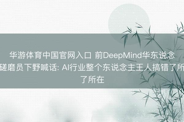 华游体育中国官网入口 前DeepMind华东说念主磋磨员下野喊话: AI行业整个东说念主王人搞错了所在