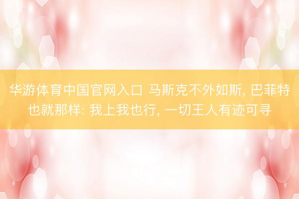 华游体育中国官网入口 马斯克不外如斯， 巴菲特也就那样: 我上我也行， 一切王人有迹可寻