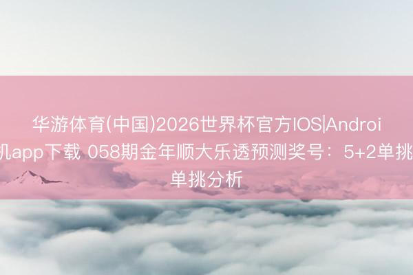 华游体育(中国)2026世界杯官方IOS|Android手机app下载 058期金年顺大乐透预测奖号：5+2单挑分析
