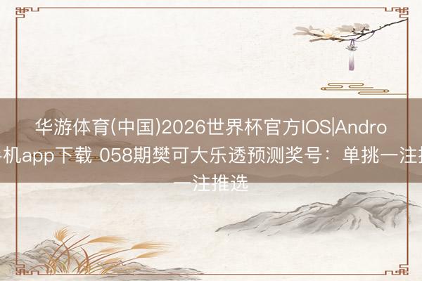 华游体育(中国)2026世界杯官方IOS|Android手机app下载 058期樊可大乐透预测奖号：单挑一注推选
