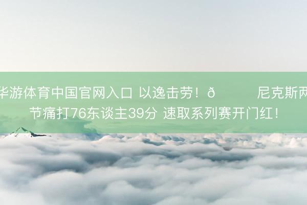 华游体育中国官网入口 以逸击劳！🍎尼克斯两节痛打76东谈主39分 速取系列赛开门红！