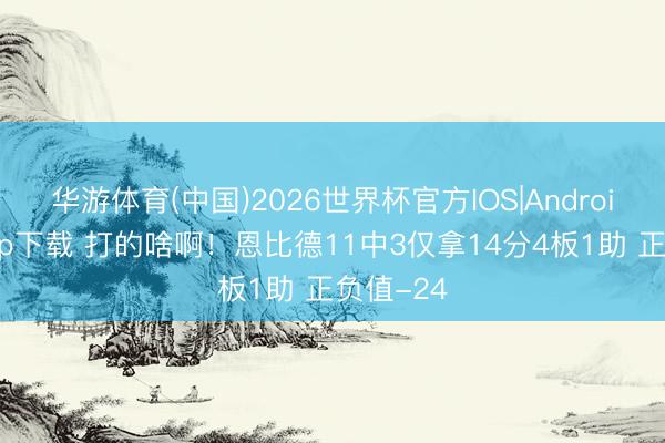 华游体育(中国)2026世界杯官方IOS|Android手机app下载 打的啥啊！恩比德11中3仅拿14分4板1助 正负值-24
