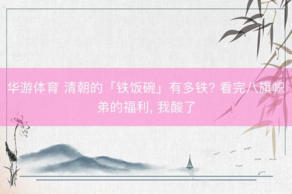 华游体育 清朝的「铁饭碗」有多铁? 看完八旗帜弟的福利， 我酸了