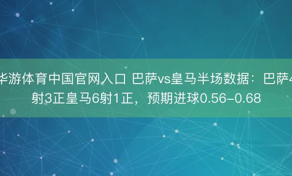 华游体育中国官网入口 巴萨vs皇马半场数据：巴萨4射3正皇马6射1正，预期进球0.56-0.68