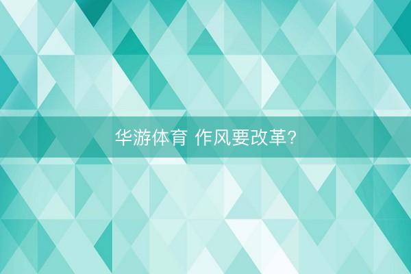 华游体育 作风要改革?